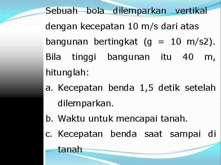 Sebuah bola dilemparkan vertikal dengan kecepatan 10 m/s dari atas bangunan bertingkat (g =