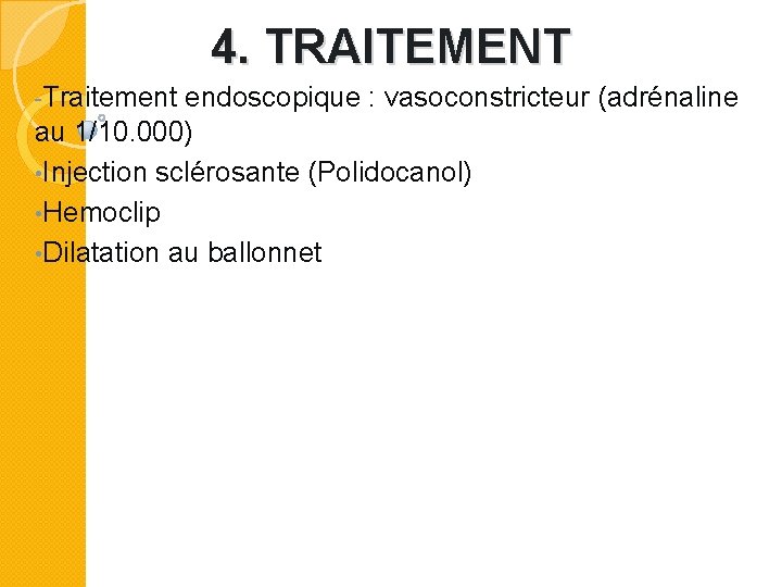 4. TRAITEMENT -Traitement endoscopique : vasoconstricteur (adrénaline au 1/10. 000) • Injection sclérosante (Polidocanol)