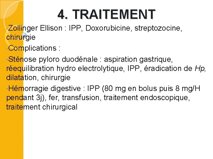 4. TRAITEMENT -Zollinger Ellison : IPP, Doxorubicine, streptozocine, chirurgie -Complications : • Sténose pyloro