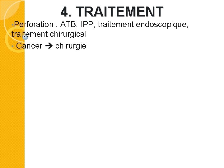  • Perforation 4. TRAITEMENT : ATB, IPP, traitement endoscopique, traitement chirurgical • Cancer