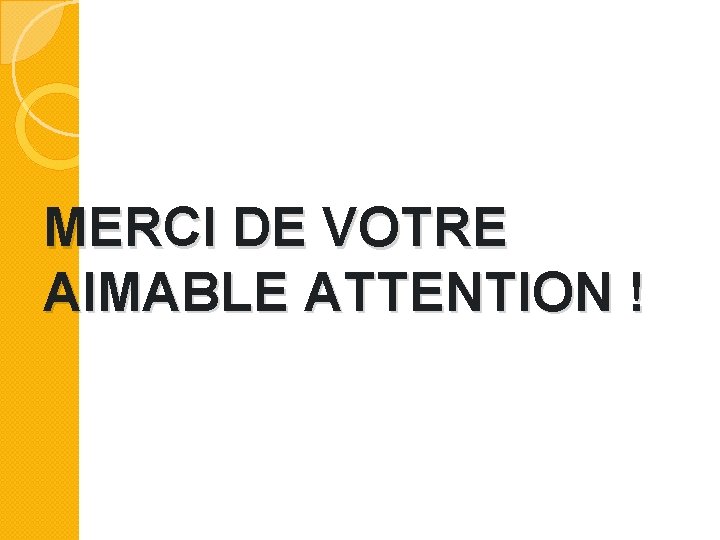 MERCI DE VOTRE AIMABLE ATTENTION ! 