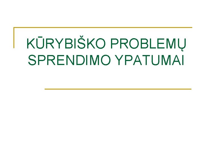 KŪRYBIŠKO PROBLEMŲ SPRENDIMO YPATUMAI KŪRYBIŠKO PROBLEMŲ SPRENDIMO YPATUMAI