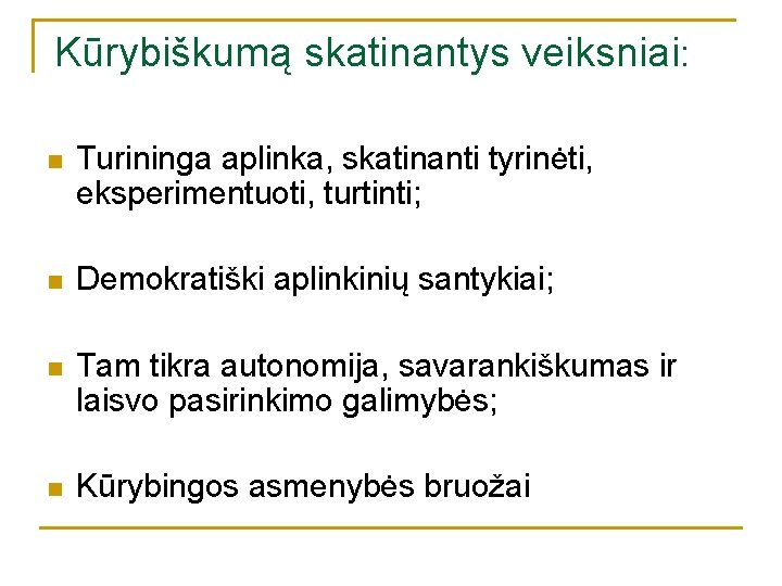 Kūrybiškumą skatinantys veiksniai: n Turininga aplinka, skatinanti tyrinėti, eksperimentuoti, turtinti; n Demokratiški aplinkinių santykiai; Kūrybiškumą skatinantys veiksniai: n Turininga aplinka, skatinanti tyrinėti, eksperimentuoti, turtinti; n Demokratiški aplinkinių santykiai;