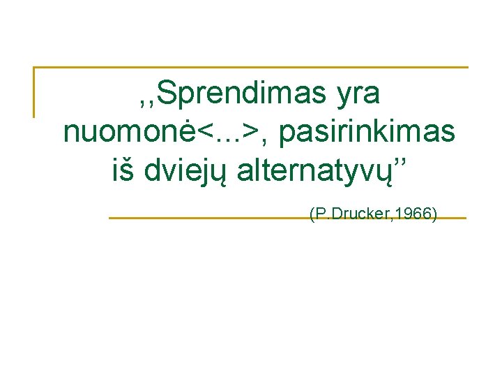 , , Sprendimas yra nuomonė<. . . >, pasirinkimas iš dviejų alternatyvų’’ (P. Drucker, , , Sprendimas yra nuomonė<. . . >, pasirinkimas iš dviejų alternatyvų’’ (P. Drucker,