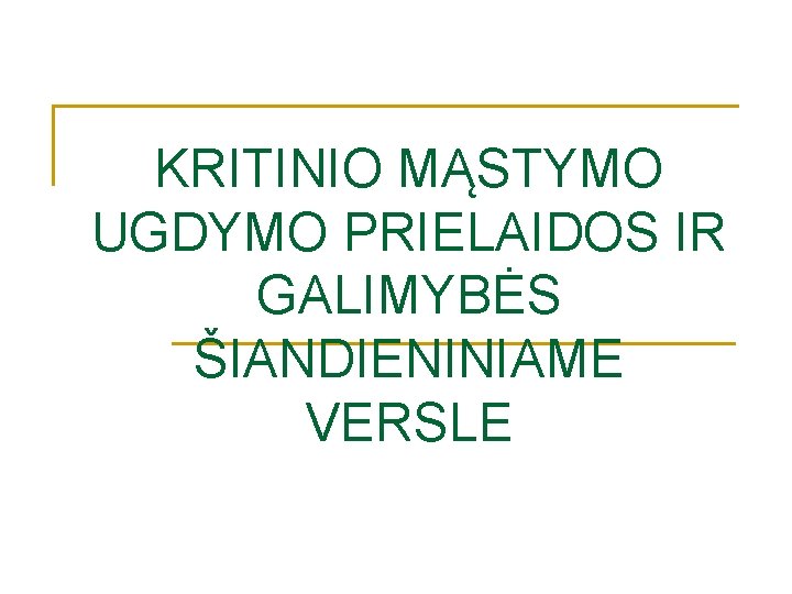 KRITINIO MĄSTYMO UGDYMO PRIELAIDOS IR GALIMYBĖS ŠIANDIENINIAME VERSLE KRITINIO MĄSTYMO UGDYMO PRIELAIDOS IR GALIMYBĖS ŠIANDIENINIAME VERSLE