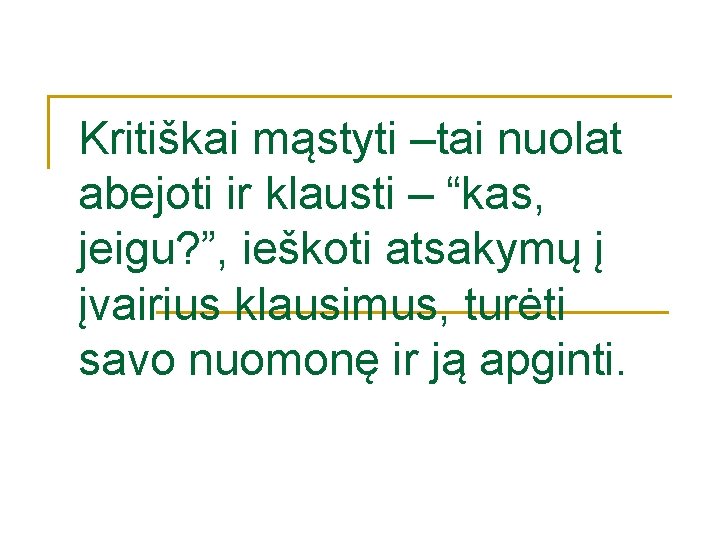 Kritiškai mąstyti –tai nuolat abejoti ir klausti – “kas, jeigu? ”, ieškoti atsakymų į Kritiškai mąstyti –tai nuolat abejoti ir klausti – “kas, jeigu? ”, ieškoti atsakymų į