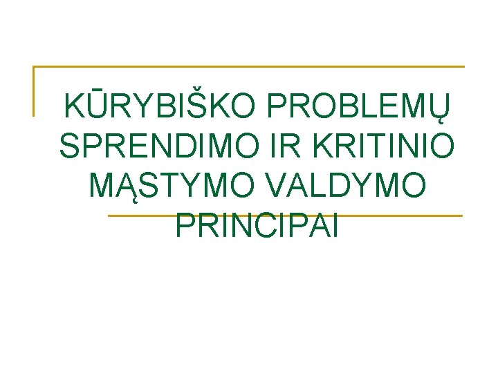 KŪRYBIŠKO PROBLEMŲ SPRENDIMO IR KRITINIO MĄSTYMO VALDYMO PRINCIPAI KŪRYBIŠKO PROBLEMŲ SPRENDIMO IR KRITINIO MĄSTYMO VALDYMO PRINCIPAI