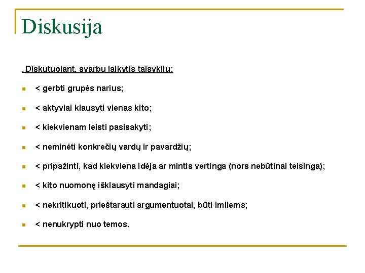 Diskusija. Diskutuojant, svarbu laikytis taisyklių: n < gerbti grupės narius; n < aktyviai klausyti Diskusija. Diskutuojant, svarbu laikytis taisyklių: n < gerbti grupės narius; n < aktyviai klausyti
