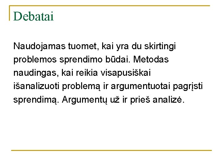 Debatai Naudojamas tuomet, kai yra du skirtingi problemos sprendimo būdai. Metodas naudingas, kai reikia Debatai Naudojamas tuomet, kai yra du skirtingi problemos sprendimo būdai. Metodas naudingas, kai reikia