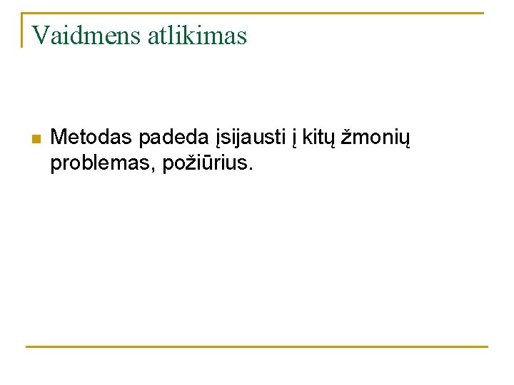Vaidmens atlikimas n Metodas padeda įsijausti į kitų žmonių problemas, požiūrius. Vaidmens atlikimas n Metodas padeda įsijausti į kitų žmonių problemas, požiūrius.