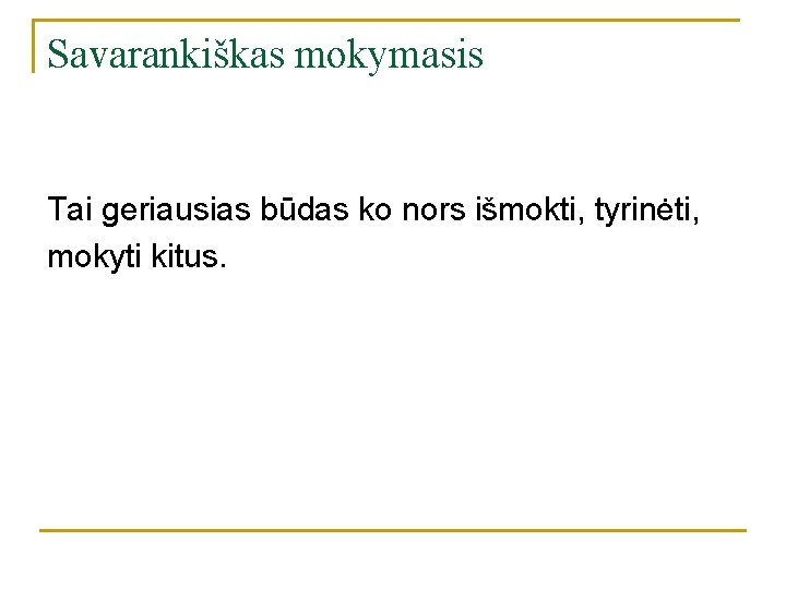 Savarankiškas mokymasis Tai geriausias būdas ko nors išmokti, tyrinėti, mokyti kitus. Savarankiškas mokymasis Tai geriausias būdas ko nors išmokti, tyrinėti, mokyti kitus.