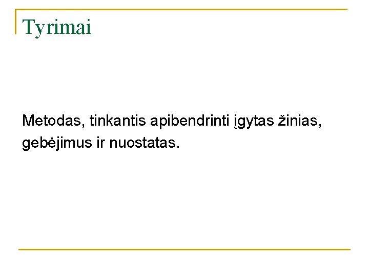 Tyrimai Metodas, tinkantis apibendrinti įgytas žinias, gebėjimus ir nuostatas. Tyrimai Metodas, tinkantis apibendrinti įgytas žinias, gebėjimus ir nuostatas.