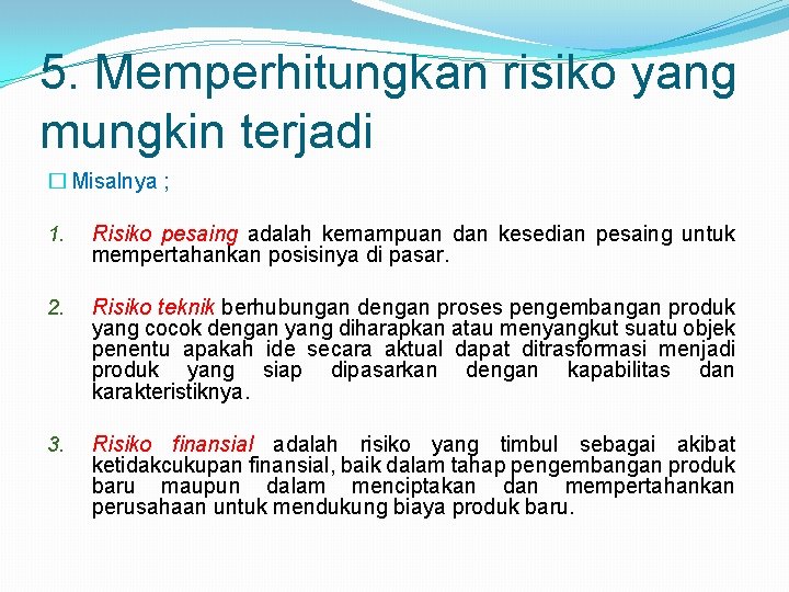 5. Memperhitungkan risiko yang mungkin terjadi � Misalnya ; 1. Risiko pesaing adalah kemampuan