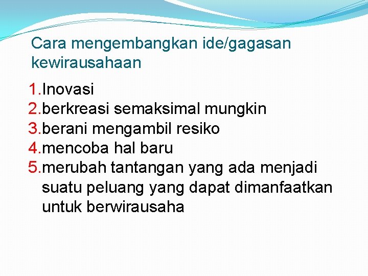 Cara mengembangkan ide/gagasan kewirausahaan 1. Inovasi 2. berkreasi semaksimal mungkin 3. berani mengambil resiko