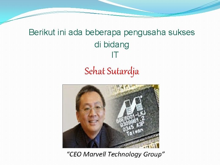 Berikut ini ada beberapa pengusaha sukses di bidang IT Sehat Sutardja “CEO Marvell Technology