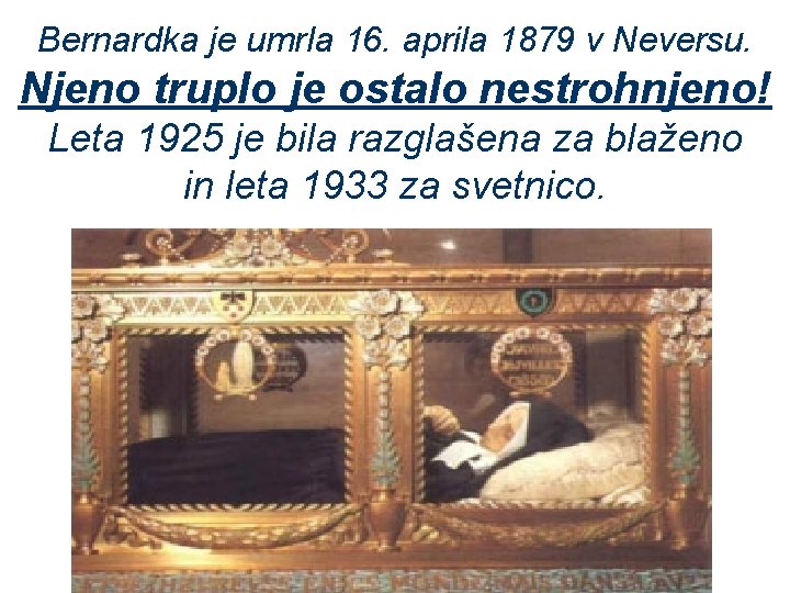 Bernardka je umrla 16. aprila 1879 v Neversu. Njeno truplo je ostalo nestrohnjeno! Leta