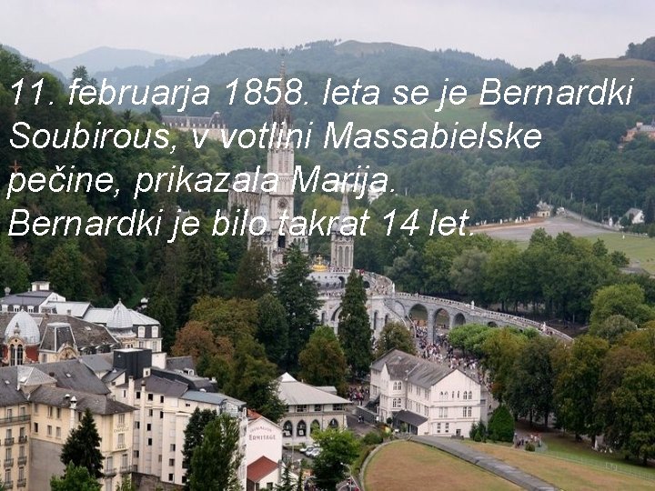 11. februarja 1858. leta se je Bernardki Soubirous, v votlini Massabielske pečine, prikazala Marija.