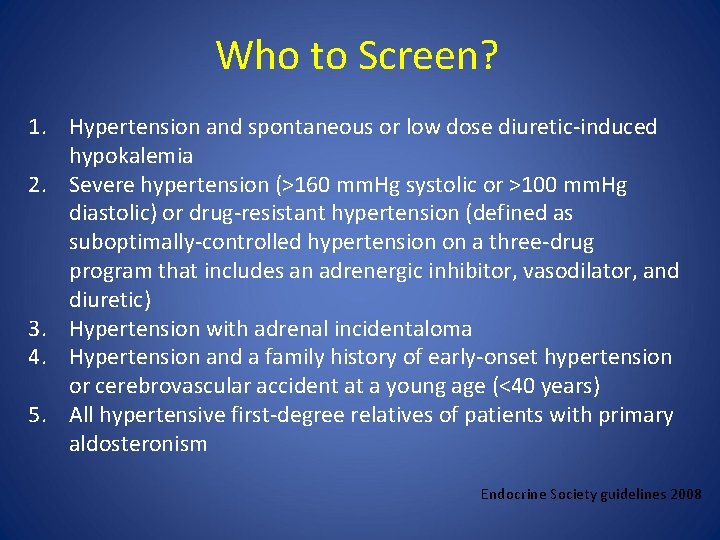 Who to Screen? 1. Hypertension and spontaneous or low dose diuretic-induced hypokalemia 2. Severe