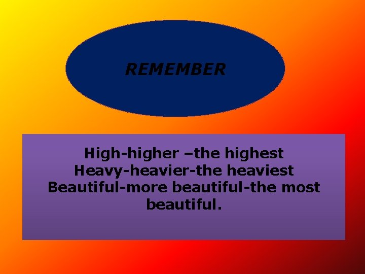 REMEMBER High-higher –the highest Heavy-heavier-the heaviest Beautiful-more beautiful-the most beautiful. 