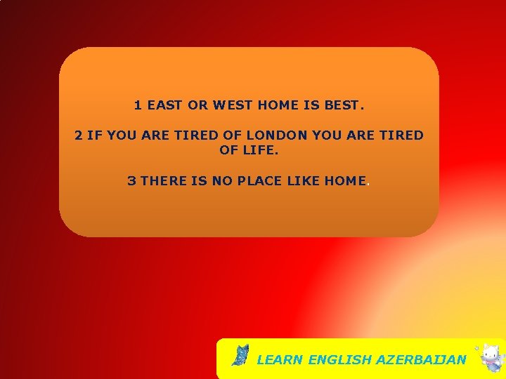 1 EAST OR WEST HOME IS BEST. 2 IF YOU ARE TIRED OF LONDON