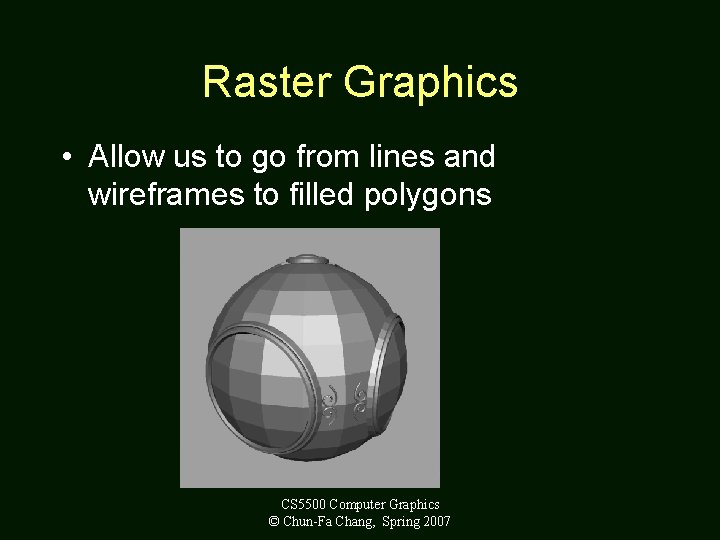 Raster Graphics • Allow us to go from lines and wireframes to filled polygons