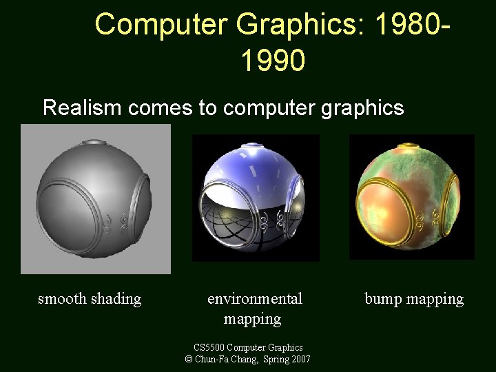 Computer Graphics: 19801990 Realism comes to computer graphics smooth shading environmental mapping CS 5500