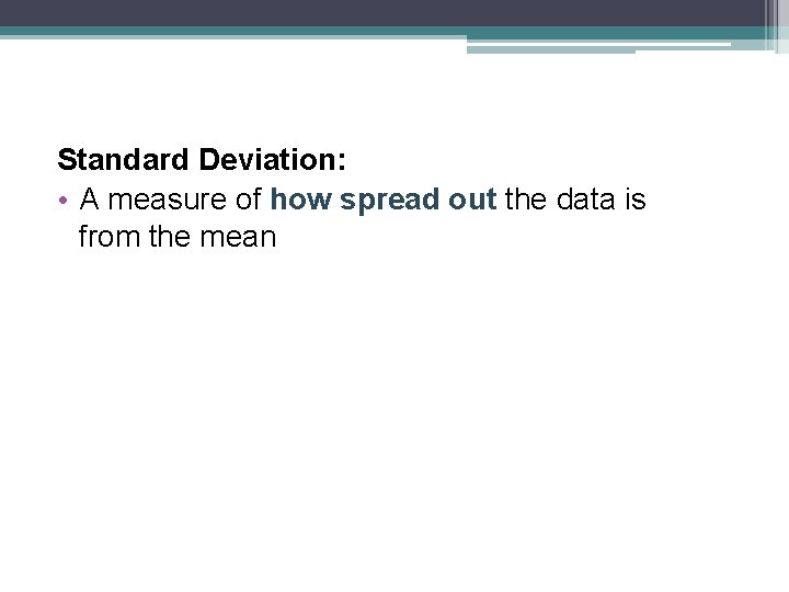 Standard Deviation: • A measure of how spread out the data is from the