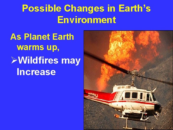 Possible Changes in Earth’s Environment As Planet Earth warms up, ØWildfires may Increase 