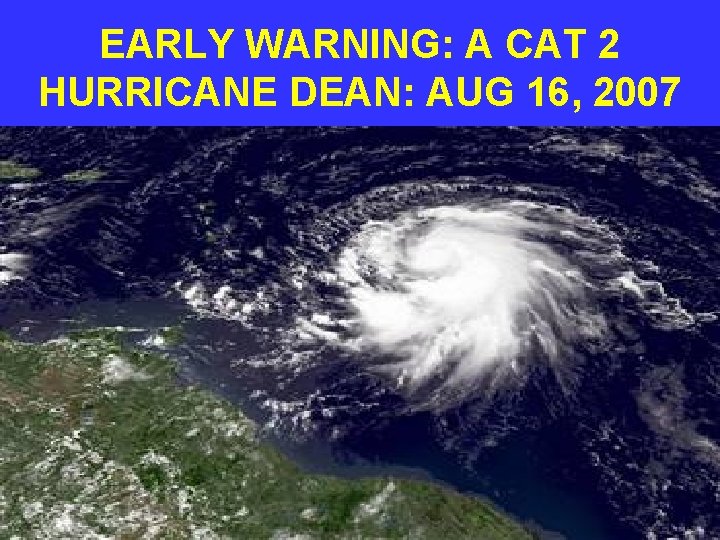 EARLY WARNING: A CAT 2 HURRICANE DEAN: AUG 16, 2007 