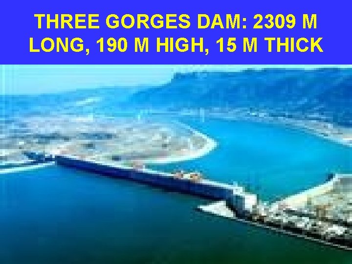 THREE GORGES DAM: 2309 M LONG, 190 M HIGH, 15 M THICK 