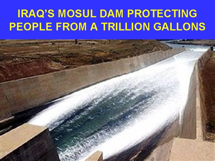 IRAQ’S MOSUL DAM PROTECTING PEOPLE FROM A TRILLION GALLONS 