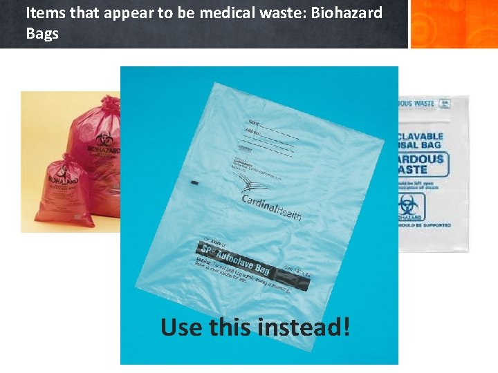 Items that appear to be medical waste: Biohazard Bags Use this instead! All of