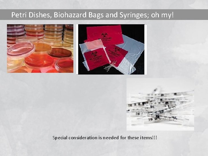 Petri Dishes, Biohazard Bags and Syringes; oh my! Special consideration is needed for these