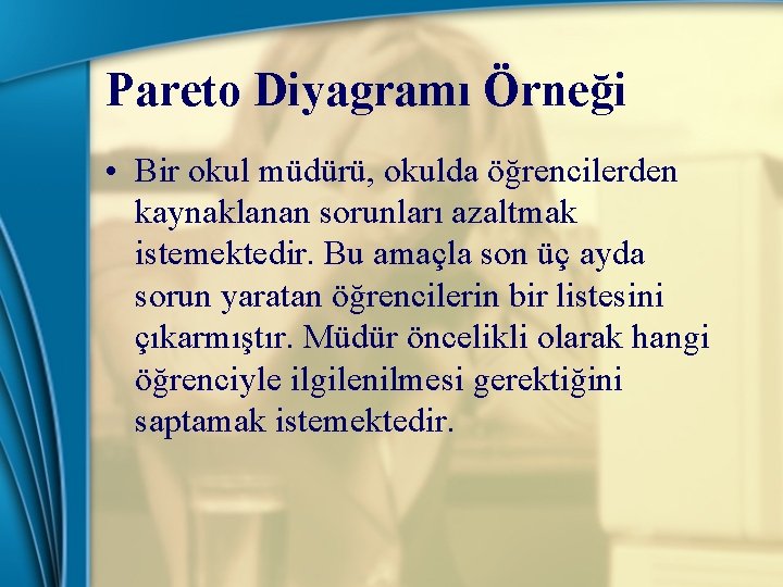 Pareto Diyagramı Örneği • Bir okul müdürü, okulda öğrencilerden kaynaklanan sorunları azaltmak istemektedir. Bu