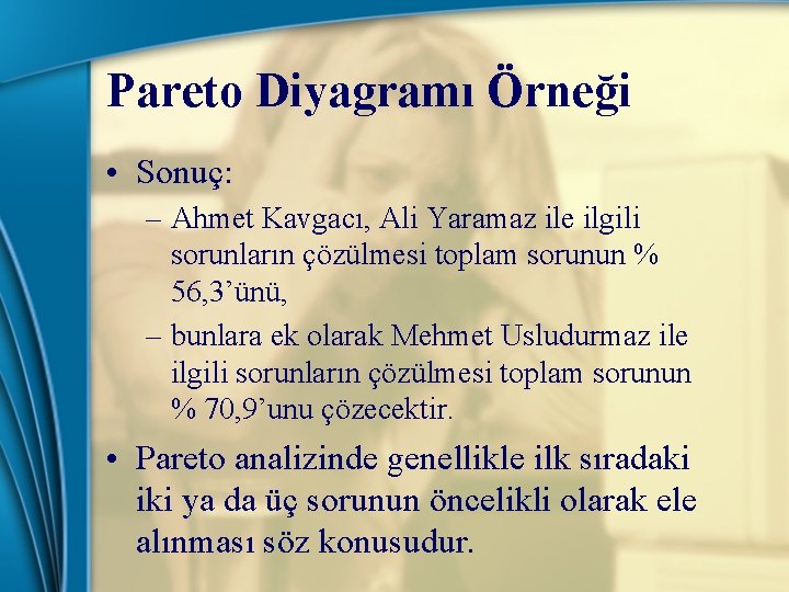 Pareto Diyagramı Örneği • Sonuç: – Ahmet Kavgacı, Ali Yaramaz ile ilgili sorunların çözülmesi