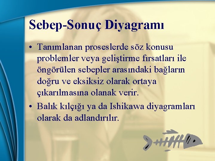 Sebep-Sonuç Diyagramı • Tanımlanan proseslerde söz konusu problemler veya geliştirme fırsatları ile öngörülen sebepler