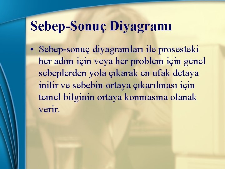 Sebep-Sonuç Diyagramı • Sebep-sonuç diyagramları ile prosesteki her adım için veya her problem için