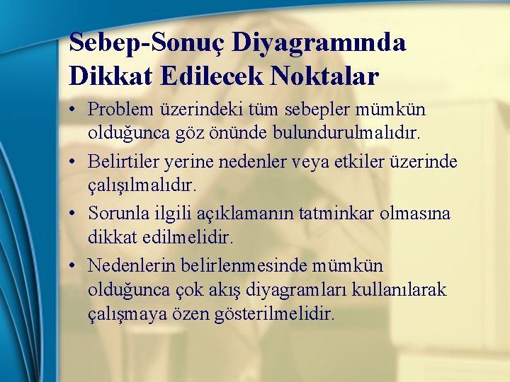 Sebep-Sonuç Diyagramında Dikkat Edilecek Noktalar • Problem üzerindeki tüm sebepler mümkün olduğunca göz önünde