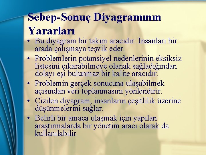 Sebep-Sonuç Diyagramının Yararları • Bu diyagram bir takım aracıdır: İnsanları bir arada çalışmaya teşvik