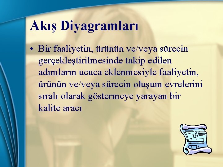 Akış Diyagramları • Bir faaliyetin, ürünün ve/veya sürecin gerçekleştirilmesinde takip edilen adımların ucuca eklenmesiyle