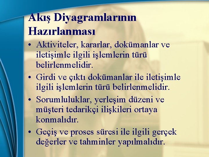 Akış Diyagramlarının Hazırlanması • Aktiviteler, kararlar, dokümanlar ve iletişimle ilgili işlemlerin türü belirlenmelidir. •