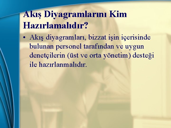 Akış Diyagramlarını Kim Hazırlamalıdır? • Akış diyagramları, bizzat işin içerisinde bulunan personel tarafından ve