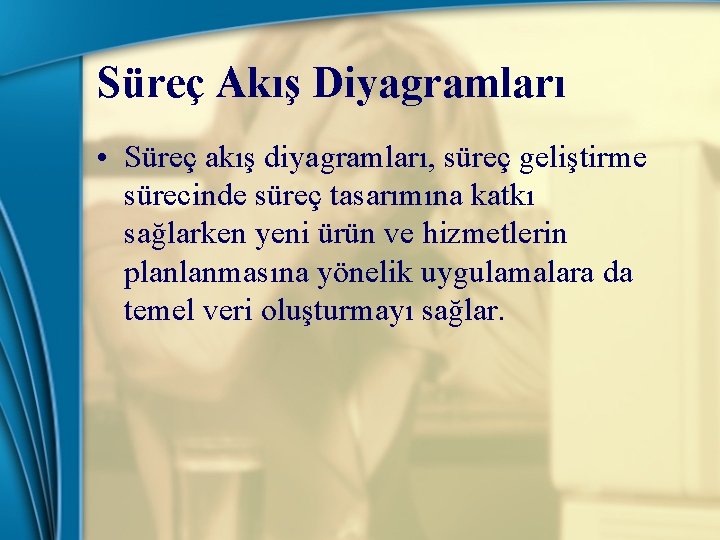 Süreç Akış Diyagramları • Süreç akış diyagramları, süreç geliştirme sürecinde süreç tasarımına katkı sağlarken