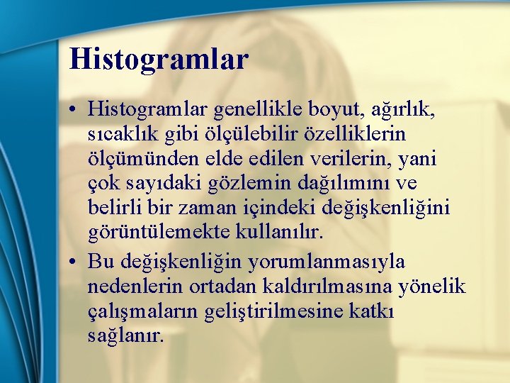 Histogramlar • Histogramlar genellikle boyut, ağırlık, sıcaklık gibi ölçülebilir özelliklerin ölçümünden elde edilen verilerin,