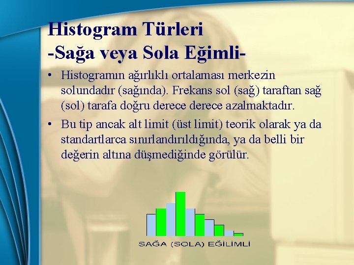 Histogram Türleri -Sağa veya Sola Eğimli • Histogramın ağırlıklı ortalaması merkezin solundadır (sağında). Frekans