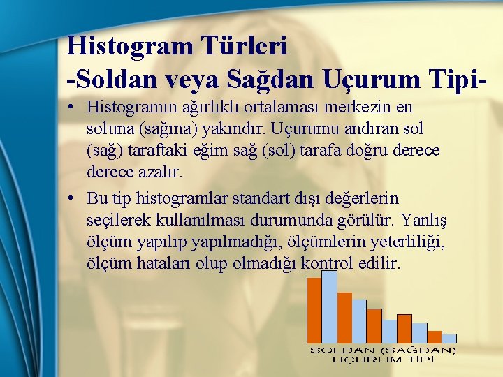 Histogram Türleri -Soldan veya Sağdan Uçurum Tipi • Histogramın ağırlıklı ortalaması merkezin en soluna