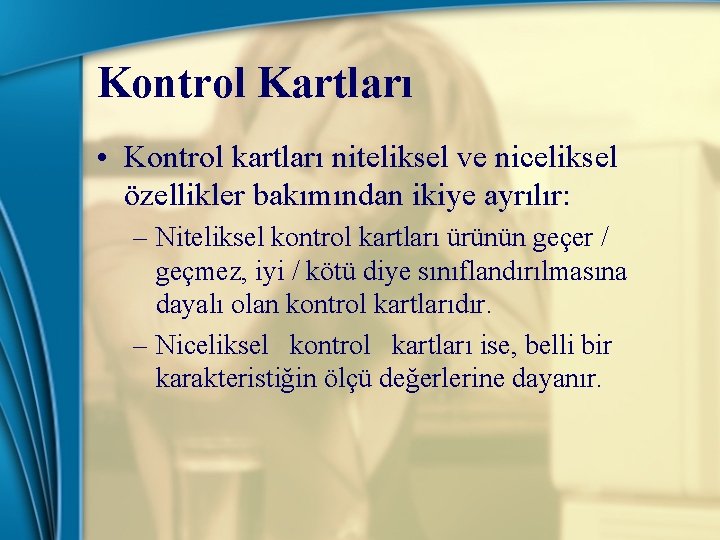 Kontrol Kartları • Kontrol kartları niteliksel ve niceliksel özellikler bakımından ikiye ayrılır: – Niteliksel