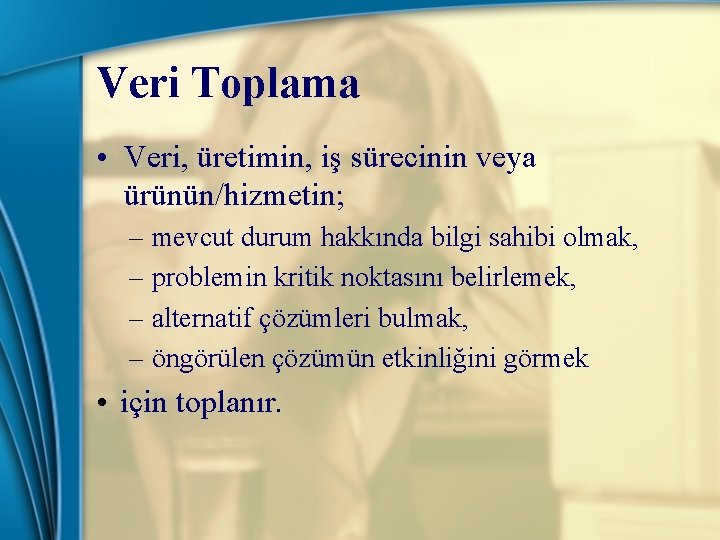 Veri Toplama • Veri, üretimin, iş sürecinin veya ürünün/hizmetin; – – mevcut durum hakkında