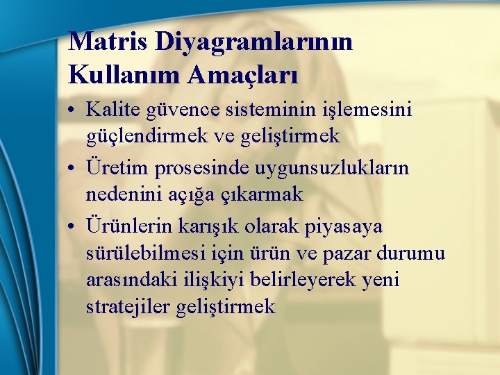 Matris Diyagramlarının Kullanım Amaçları • Kalite güvence sisteminin işlemesini güçlendirmek ve geliştirmek • Üretim