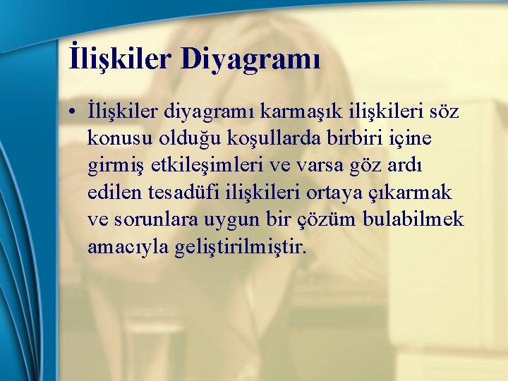 İlişkiler Diyagramı • İlişkiler diyagramı karmaşık ilişkileri söz konusu olduğu koşullarda birbiri içine girmiş